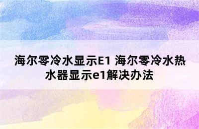 海尔零冷水显示E1 海尔零冷水热水器显示e1解决办法